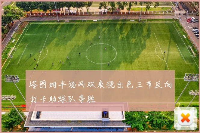 塔图姆半场两双表现出色三节反向打卡助球队争胜