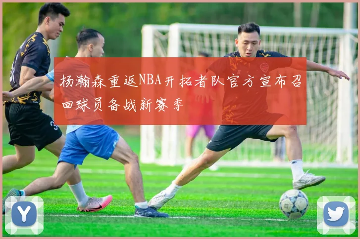 杨瀚森重返NBA开拓者队官方宣布召回球员备战新赛季