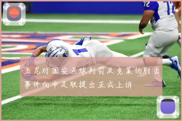 玉昆对国安点球判罚及克莱伯肘击事件向中足联提出正式上诉