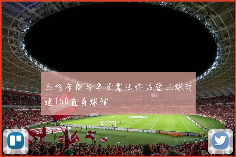 杰伦布朗与华子需法律监管三球时速160直奔球馆