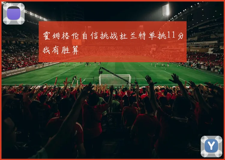 霍姆格伦自信挑战杜兰特单挑11分我有胜算