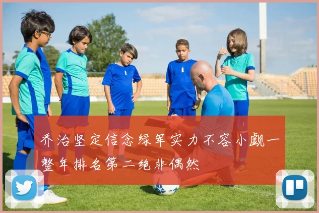 乔治坚定信念绿军实力不容小觑一整年排名第二绝非偶然