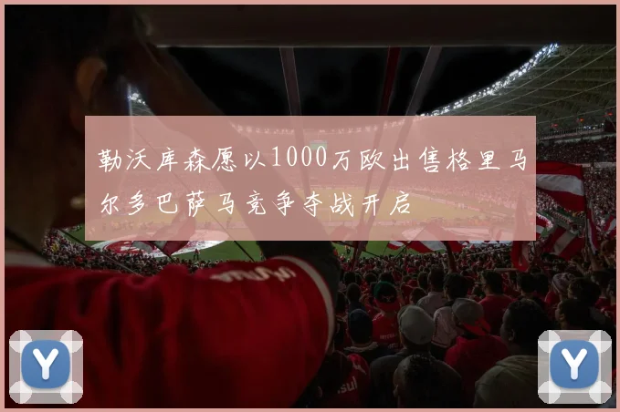 勒沃库森愿以1000万欧出售格里马尔多巴萨马竞争夺战开启