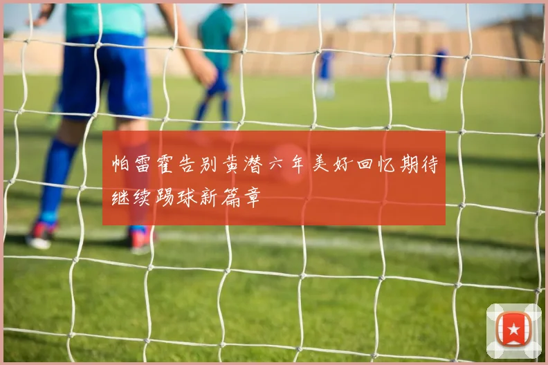 帕雷霍告别黄潜六年美好回忆期待继续踢球新篇章