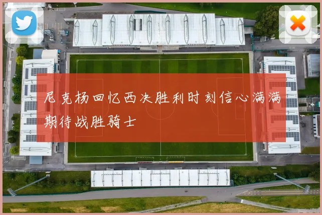 尼克杨回忆西决胜利时刻信心满满期待战胜骑士